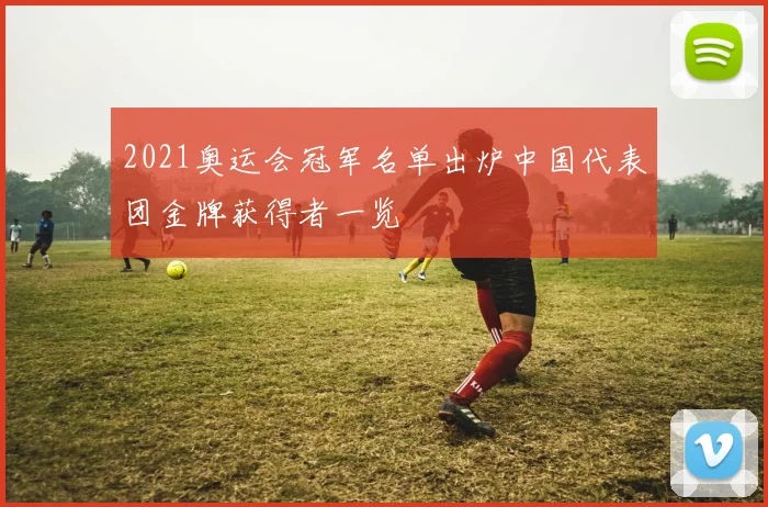2021奥运会冠军名单出炉中国代表团金牌获得者一览