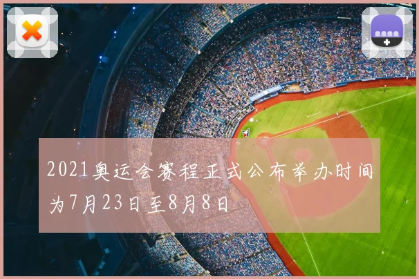 2021奥运会赛程正式公布举办时间为7月23日至8月8日