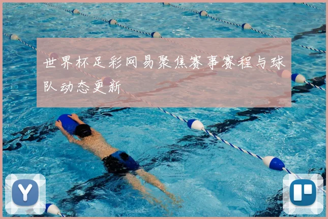 世界杯足彩网易聚焦赛事赛程与球队动态更新