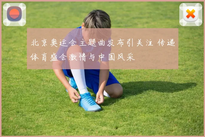北京奥运会主题曲发布引关注 传递体育盛会激情与中国风采