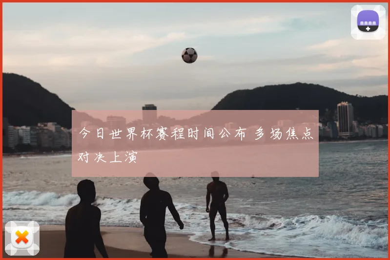 今日世界杯赛程时间公布 多场焦点对决上演
