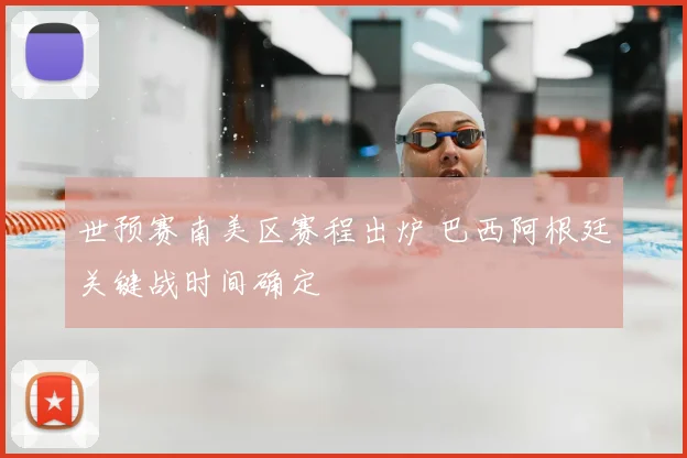 世预赛南美区赛程出炉 巴西阿根廷关键战时间确定