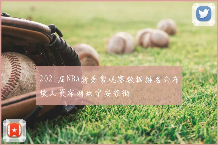2021届NBA新秀常规赛数据排名公布埃文莫布利坎宁安领衔