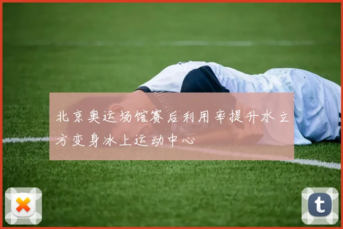 北京奥运场馆赛后利用率提升水立方变身冰上运动中心