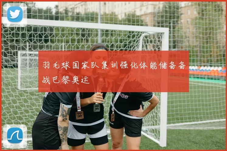 羽毛球国家队集训强化体能储备备战巴黎奥运